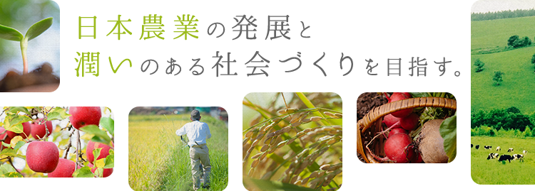 日本農業の発展と潤いのある社会づくりを目指す。